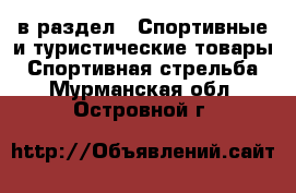  в раздел : Спортивные и туристические товары » Спортивная стрельба . Мурманская обл.,Островной г.